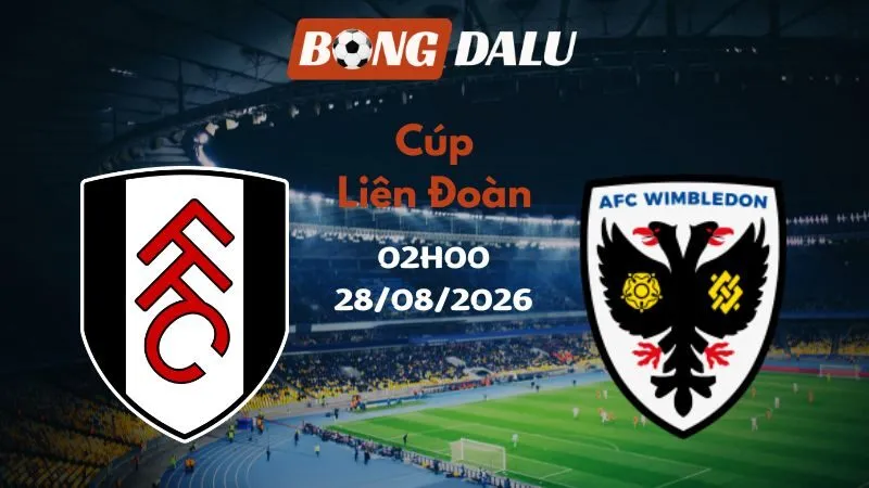 Soi kèo Fulham vs AFC Wimbledon 02h00 28/08/2026 | Cúp Liên Đoàn