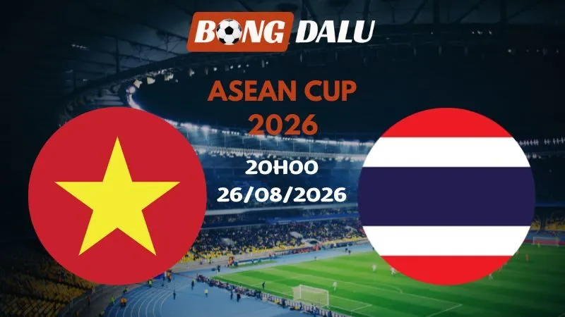 Soi kèo Việt Nam vs Thái Lan 20h00 26/08/2026 | ASEAN Cup 2026